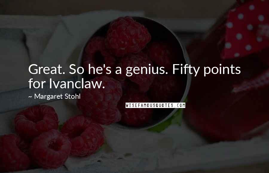 Margaret Stohl Quotes: Great. So he's a genius. Fifty points for Ivanclaw.