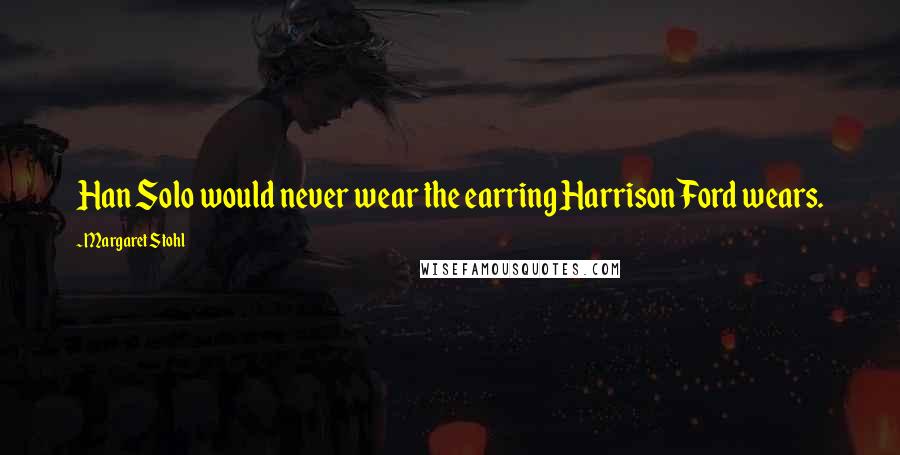 Margaret Stohl Quotes: Han Solo would never wear the earring Harrison Ford wears.