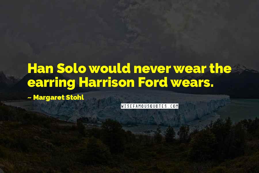 Margaret Stohl Quotes: Han Solo would never wear the earring Harrison Ford wears.