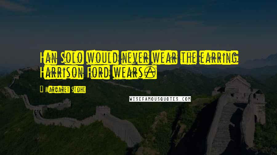 Margaret Stohl Quotes: Han Solo would never wear the earring Harrison Ford wears.