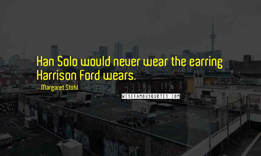 Margaret Stohl Quotes: Han Solo would never wear the earring Harrison Ford wears.