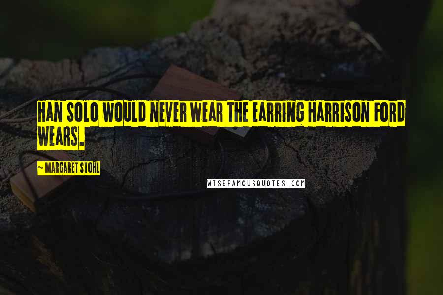 Margaret Stohl Quotes: Han Solo would never wear the earring Harrison Ford wears.