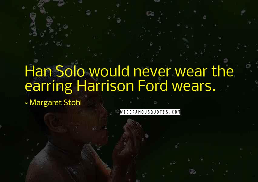 Margaret Stohl Quotes: Han Solo would never wear the earring Harrison Ford wears.