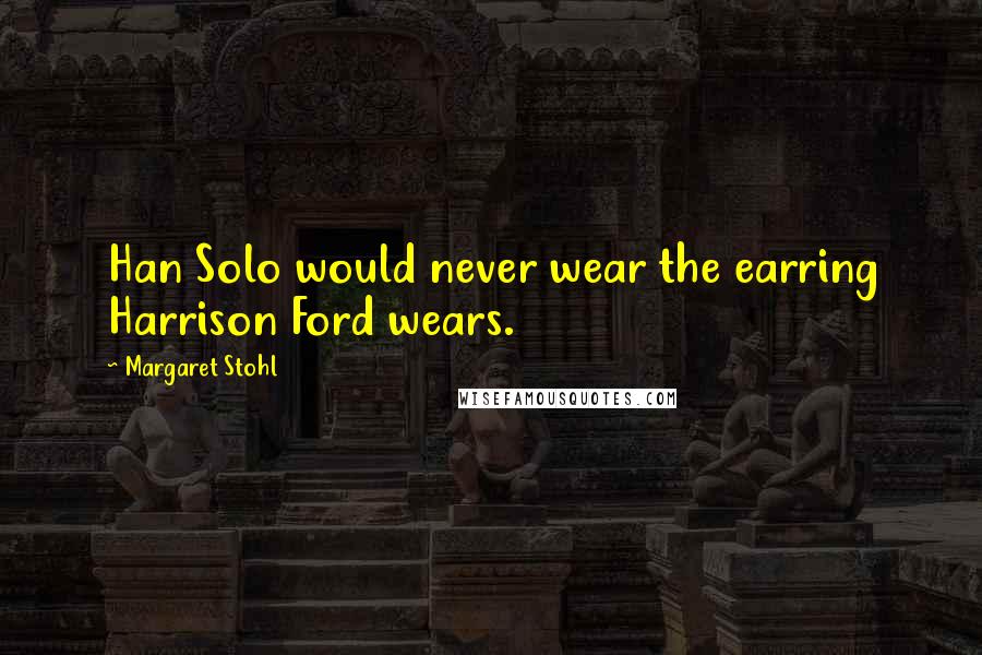 Margaret Stohl Quotes: Han Solo would never wear the earring Harrison Ford wears.