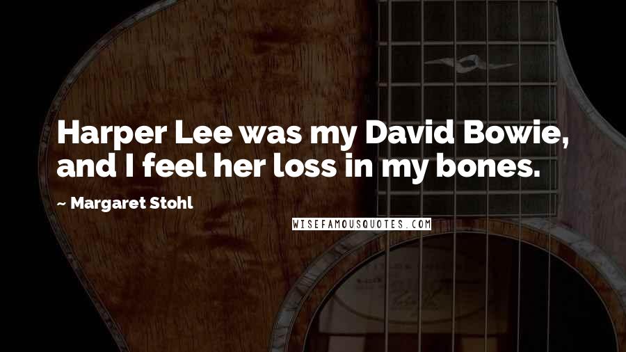 Margaret Stohl Quotes: Harper Lee was my David Bowie, and I feel her loss in my bones.