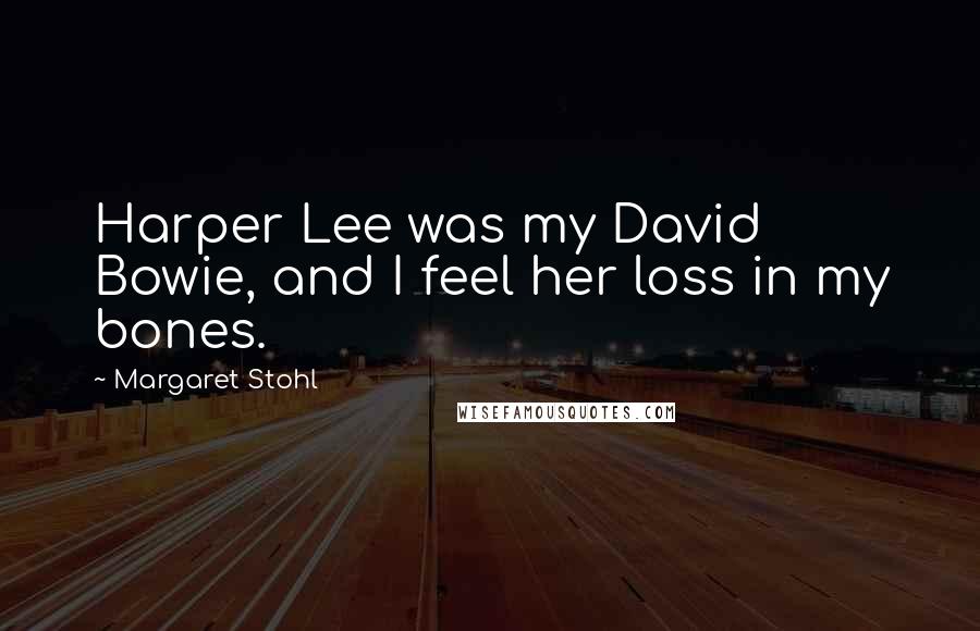 Margaret Stohl Quotes: Harper Lee was my David Bowie, and I feel her loss in my bones.