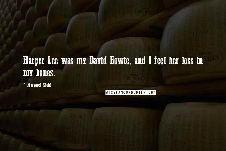 Margaret Stohl Quotes: Harper Lee was my David Bowie, and I feel her loss in my bones.