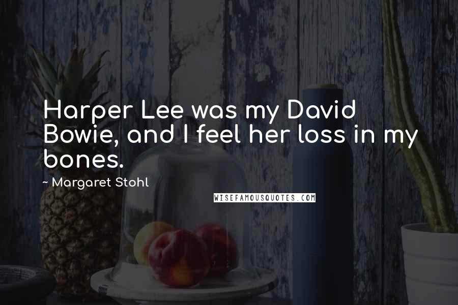 Margaret Stohl Quotes: Harper Lee was my David Bowie, and I feel her loss in my bones.
