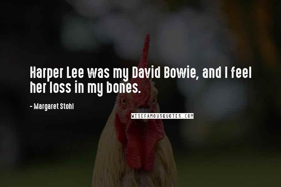 Margaret Stohl Quotes: Harper Lee was my David Bowie, and I feel her loss in my bones.