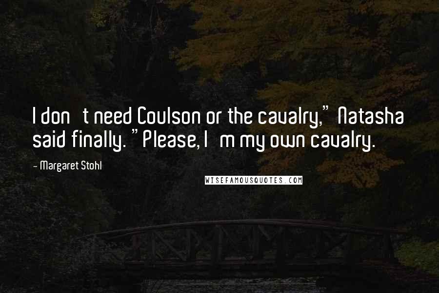 Margaret Stohl Quotes: I don't need Coulson or the cavalry," Natasha said finally. "Please, I'm my own cavalry.
