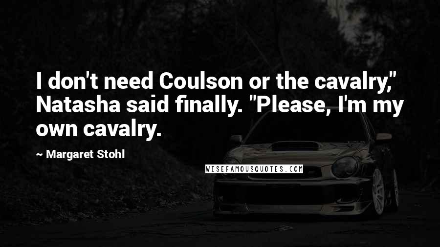 Margaret Stohl Quotes: I don't need Coulson or the cavalry," Natasha said finally. "Please, I'm my own cavalry.