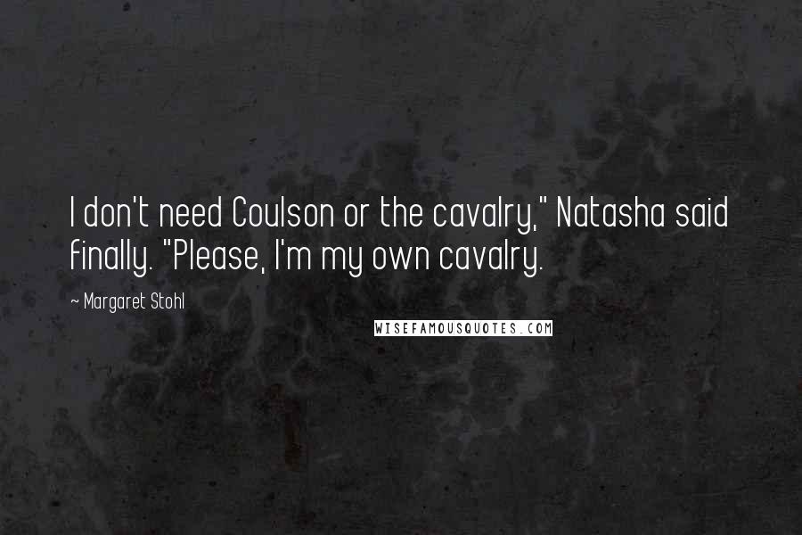 Margaret Stohl Quotes: I don't need Coulson or the cavalry," Natasha said finally. "Please, I'm my own cavalry.
