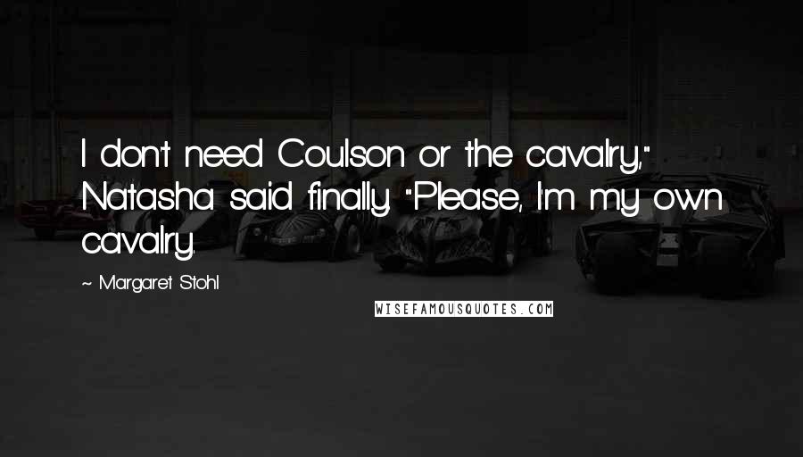 Margaret Stohl Quotes: I don't need Coulson or the cavalry," Natasha said finally. "Please, I'm my own cavalry.