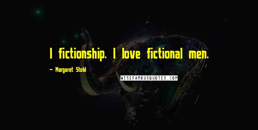 Margaret Stohl Quotes: I fictionship. I love fictional men.