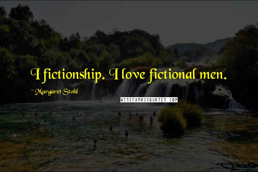 Margaret Stohl Quotes: I fictionship. I love fictional men.