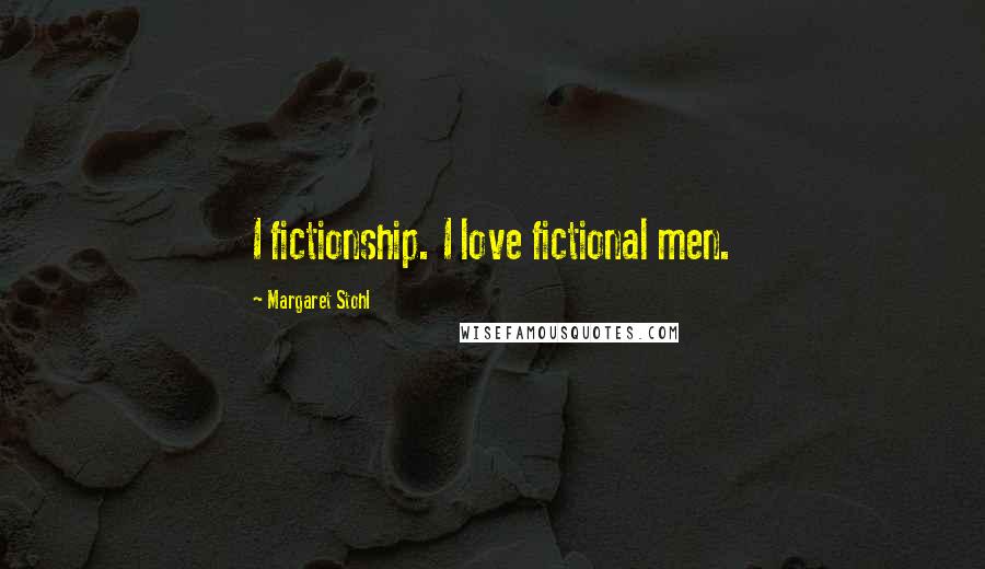 Margaret Stohl Quotes: I fictionship. I love fictional men.