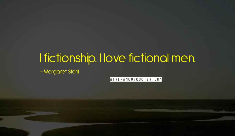 Margaret Stohl Quotes: I fictionship. I love fictional men.