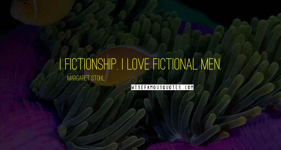 Margaret Stohl Quotes: I fictionship. I love fictional men.