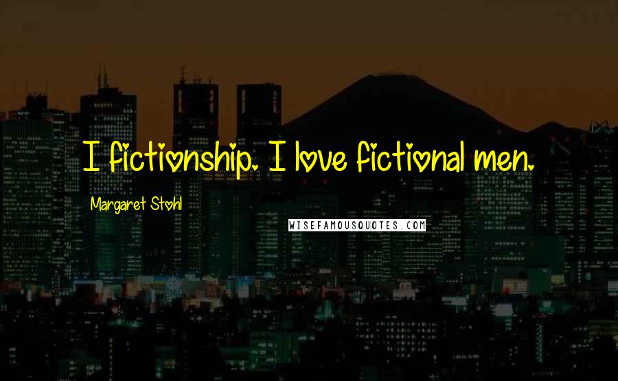 Margaret Stohl Quotes: I fictionship. I love fictional men.