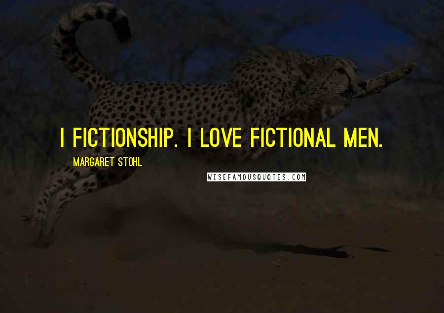 Margaret Stohl Quotes: I fictionship. I love fictional men.