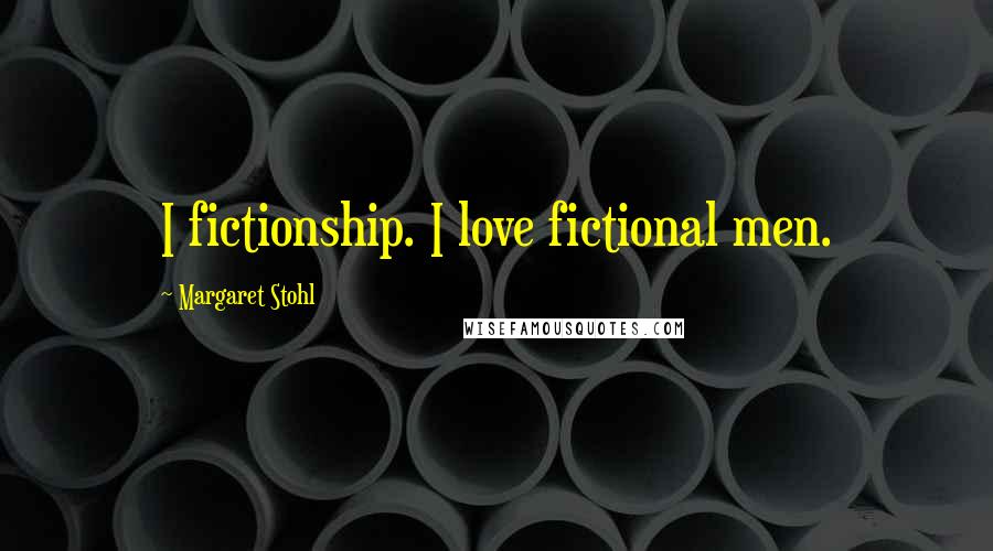 Margaret Stohl Quotes: I fictionship. I love fictional men.