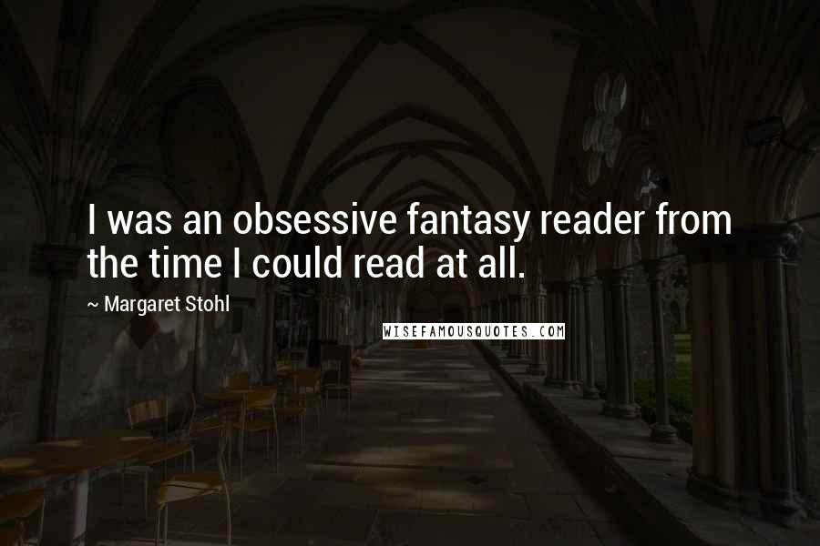 Margaret Stohl Quotes: I was an obsessive fantasy reader from the time I could read at all.