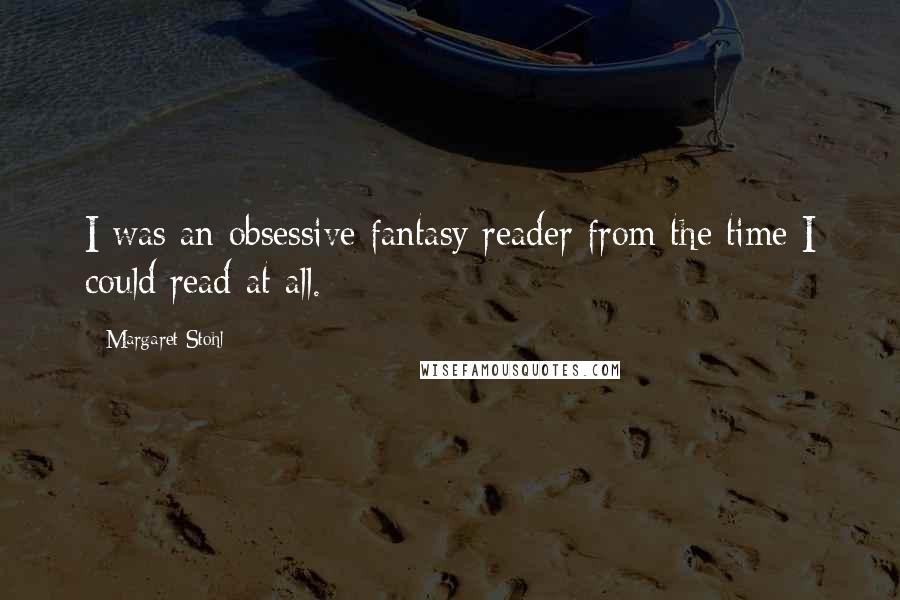 Margaret Stohl Quotes: I was an obsessive fantasy reader from the time I could read at all.
