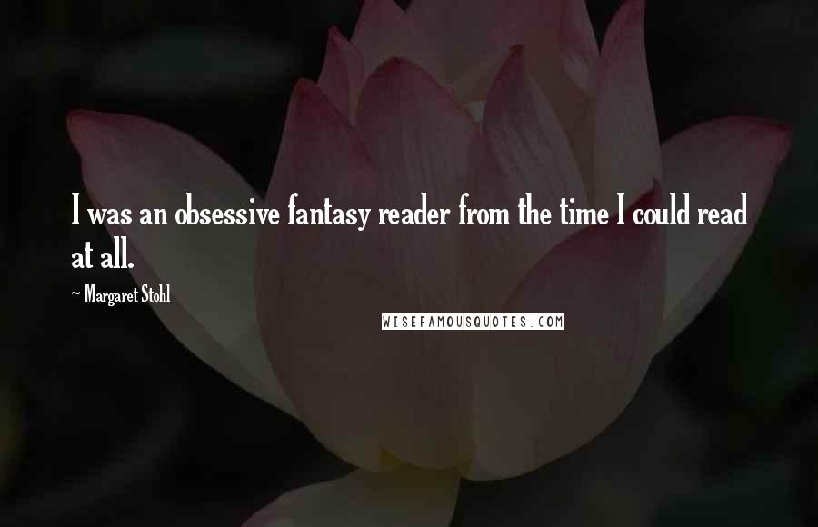 Margaret Stohl Quotes: I was an obsessive fantasy reader from the time I could read at all.