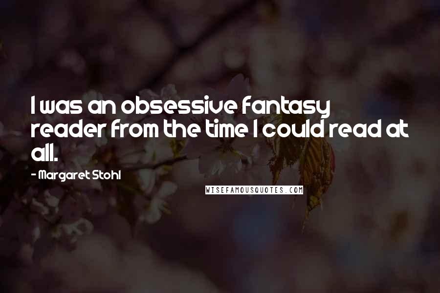 Margaret Stohl Quotes: I was an obsessive fantasy reader from the time I could read at all.
