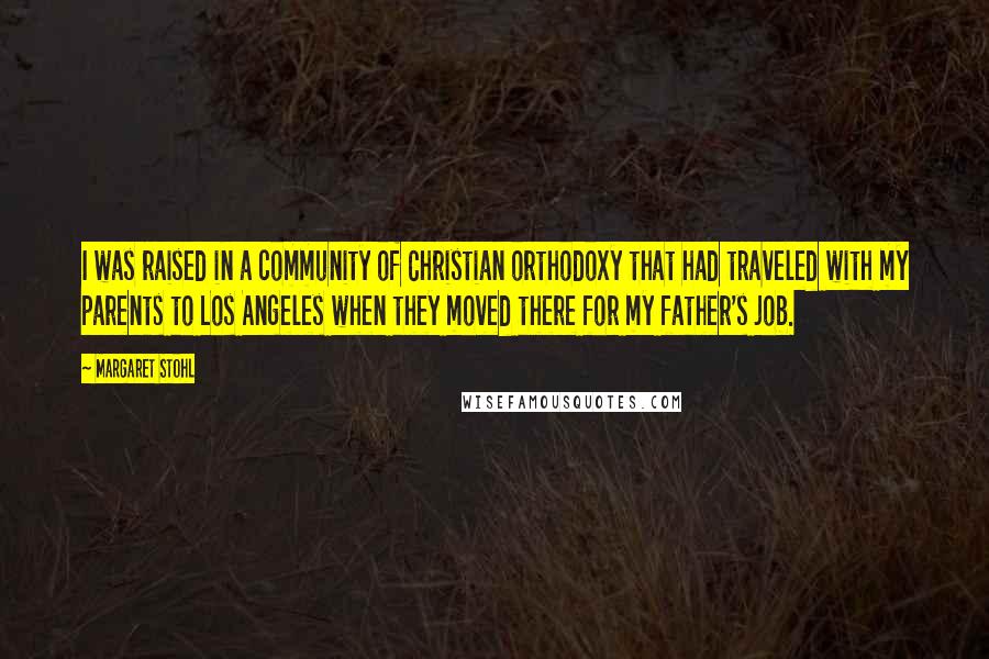 Margaret Stohl Quotes: I was raised in a community of Christian orthodoxy that had traveled with my parents to Los Angeles when they moved there for my father's job.