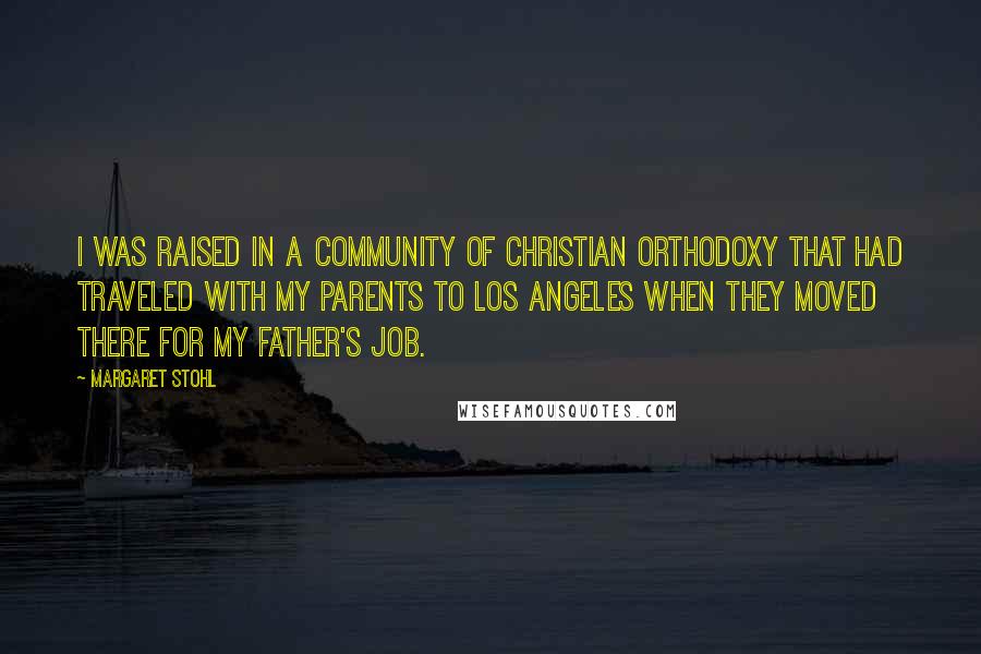 Margaret Stohl Quotes: I was raised in a community of Christian orthodoxy that had traveled with my parents to Los Angeles when they moved there for my father's job.