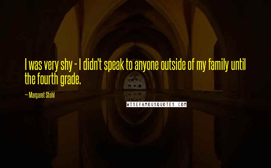 Margaret Stohl Quotes: I was very shy - I didn't speak to anyone outside of my family until the fourth grade.