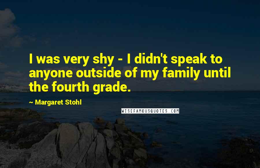 Margaret Stohl Quotes: I was very shy - I didn't speak to anyone outside of my family until the fourth grade.