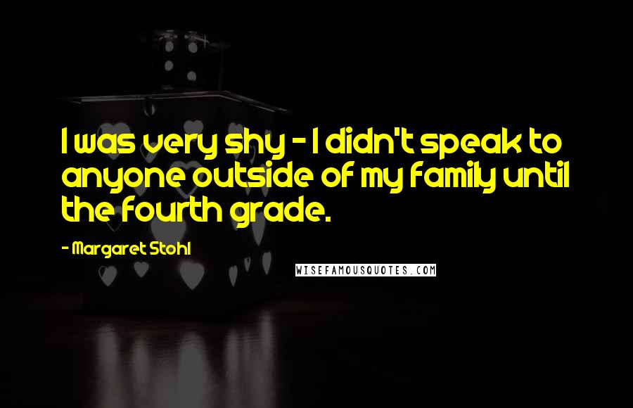 Margaret Stohl Quotes: I was very shy - I didn't speak to anyone outside of my family until the fourth grade.