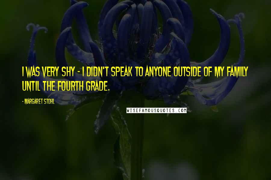 Margaret Stohl Quotes: I was very shy - I didn't speak to anyone outside of my family until the fourth grade.