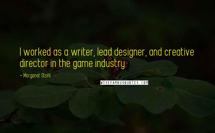 Margaret Stohl Quotes: I worked as a writer, lead designer, and creative director in the game industry.