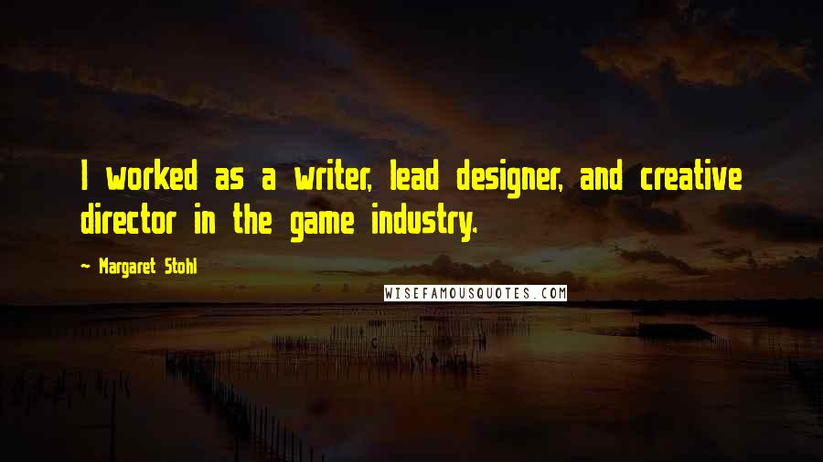 Margaret Stohl Quotes: I worked as a writer, lead designer, and creative director in the game industry.