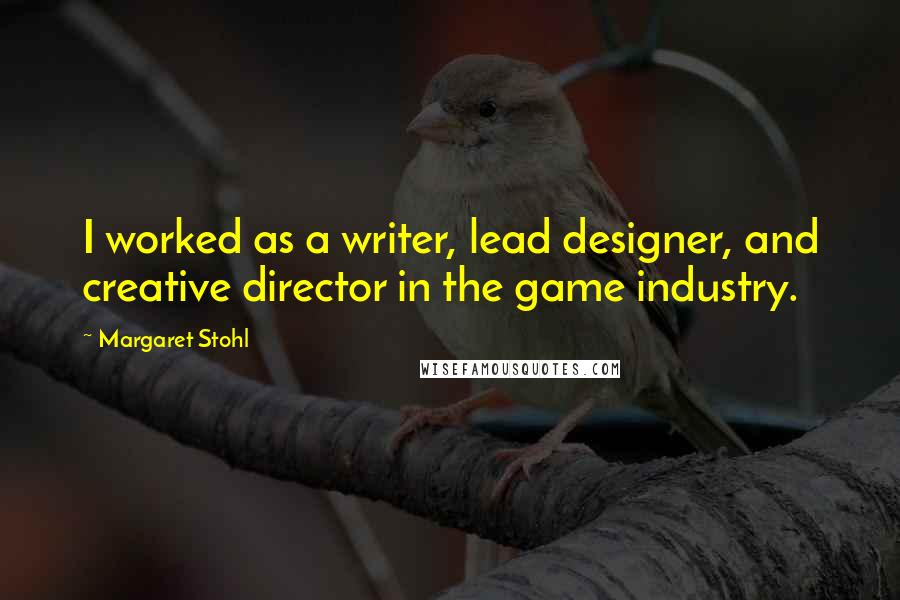 Margaret Stohl Quotes: I worked as a writer, lead designer, and creative director in the game industry.