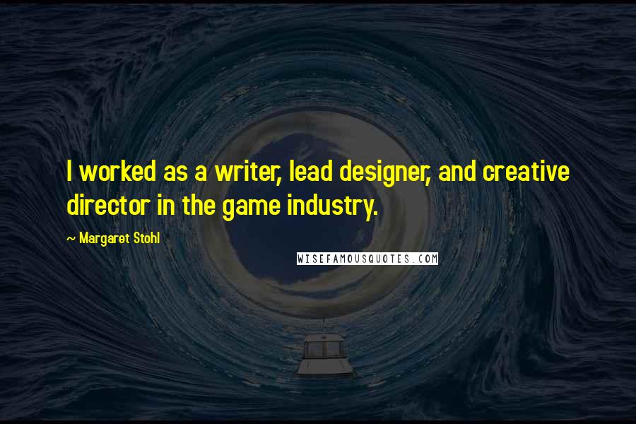 Margaret Stohl Quotes: I worked as a writer, lead designer, and creative director in the game industry.