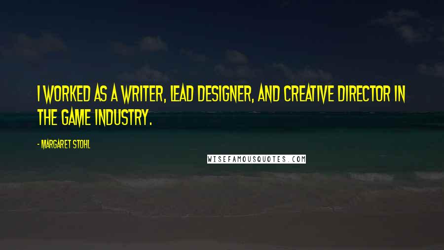 Margaret Stohl Quotes: I worked as a writer, lead designer, and creative director in the game industry.