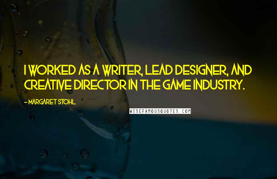 Margaret Stohl Quotes: I worked as a writer, lead designer, and creative director in the game industry.