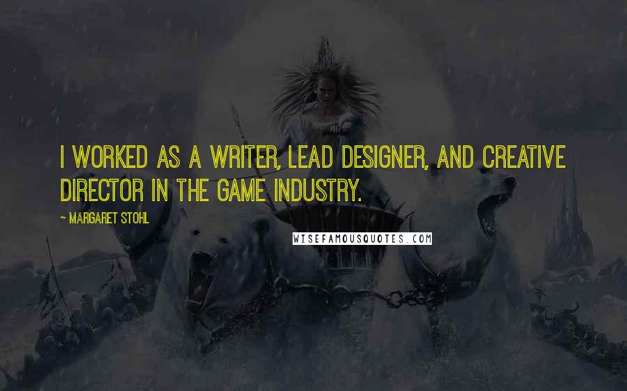 Margaret Stohl Quotes: I worked as a writer, lead designer, and creative director in the game industry.