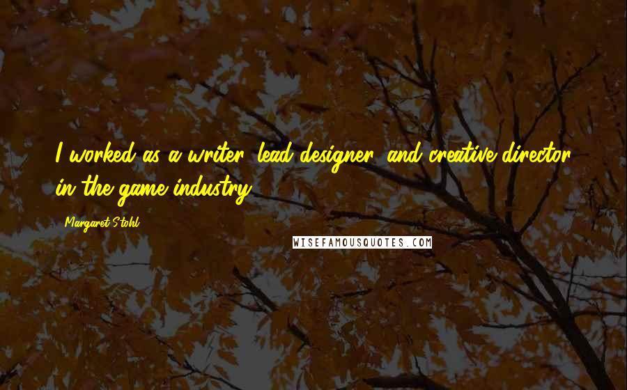 Margaret Stohl Quotes: I worked as a writer, lead designer, and creative director in the game industry.