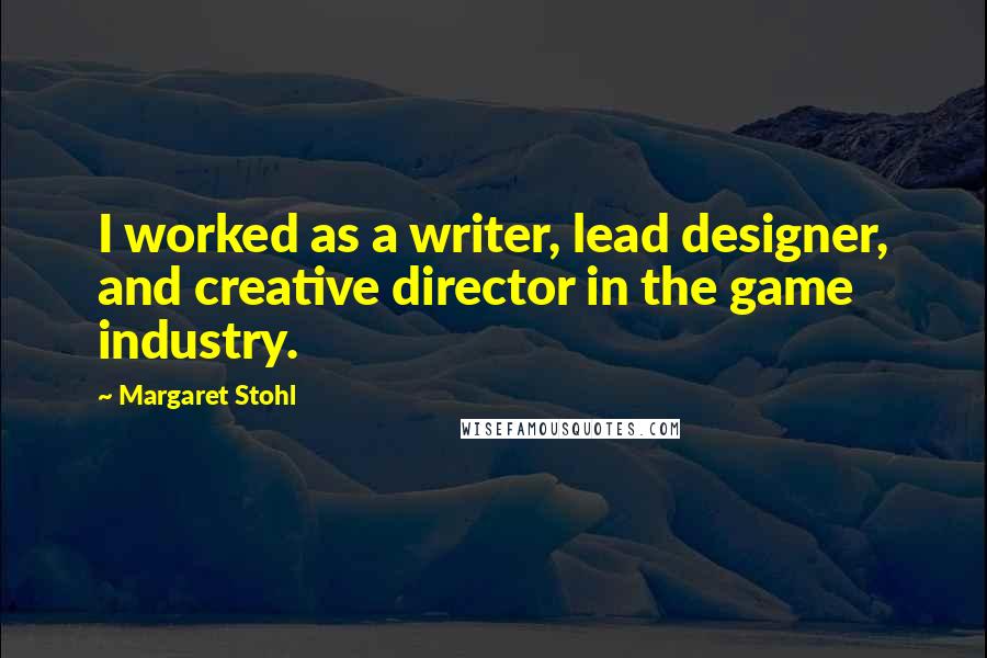 Margaret Stohl Quotes: I worked as a writer, lead designer, and creative director in the game industry.