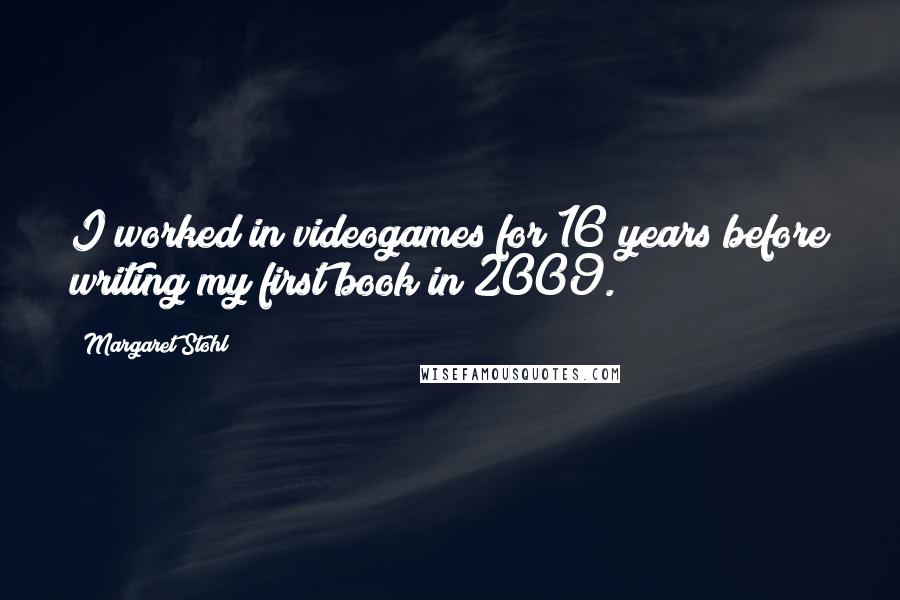 Margaret Stohl Quotes: I worked in videogames for 16 years before writing my first book in 2009.