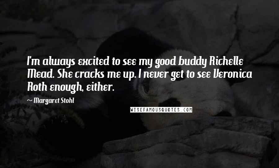 Margaret Stohl Quotes: I'm always excited to see my good buddy Richelle Mead. She cracks me up. I never get to see Veronica Roth enough, either.