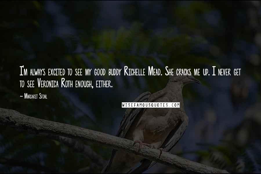 Margaret Stohl Quotes: I'm always excited to see my good buddy Richelle Mead. She cracks me up. I never get to see Veronica Roth enough, either.