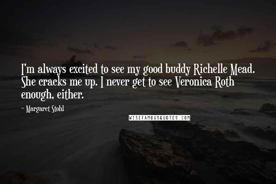 Margaret Stohl Quotes: I'm always excited to see my good buddy Richelle Mead. She cracks me up. I never get to see Veronica Roth enough, either.