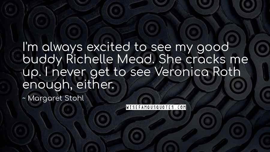 Margaret Stohl Quotes: I'm always excited to see my good buddy Richelle Mead. She cracks me up. I never get to see Veronica Roth enough, either.