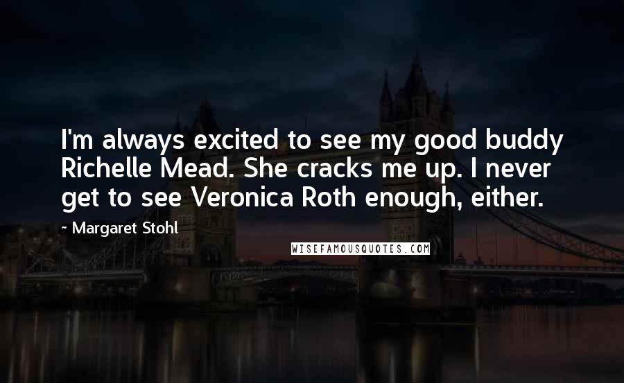 Margaret Stohl Quotes: I'm always excited to see my good buddy Richelle Mead. She cracks me up. I never get to see Veronica Roth enough, either.